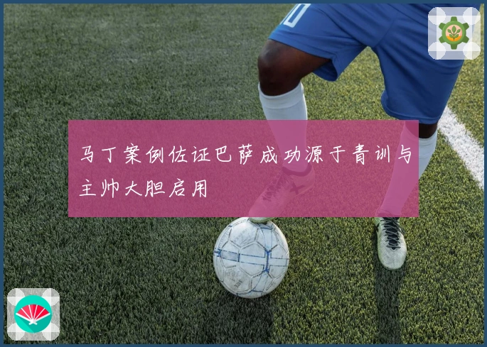 马丁案例佐证巴萨成功源于青训与主帅大胆启用