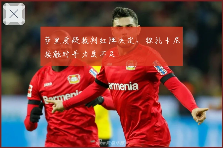 萨里质疑裁判红牌决定，称扎卡尼接触对手力度不足