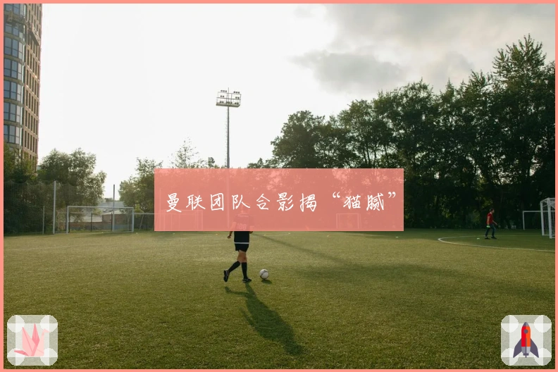 曼联团队合影揭“猫腻”