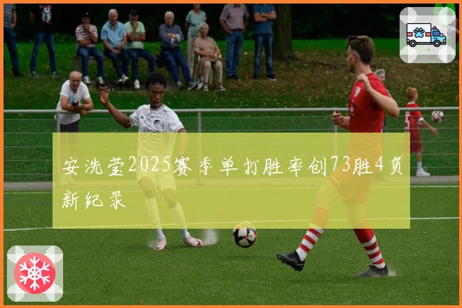 安洗莹2025赛季单打胜率创73胜4负新纪录