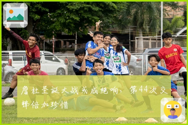 詹杜圣诞大战或成绝响,第44次交锋倍加珍惜