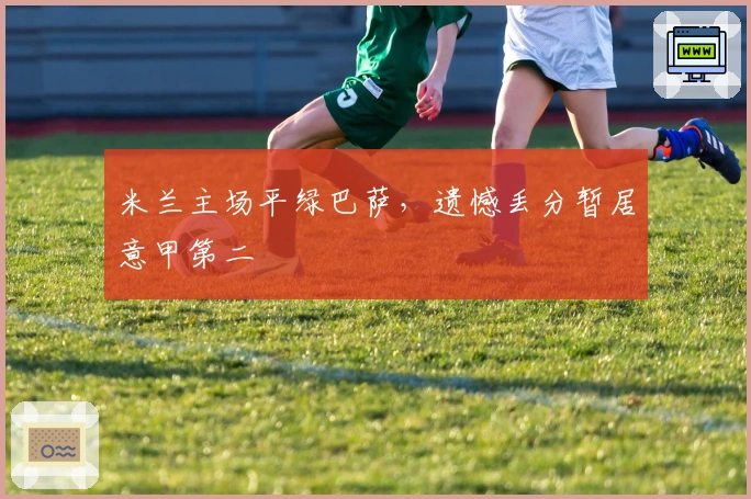 米兰主场平绿巴萨,遗憾丢分暂居意甲第二