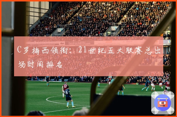 C罗梅西领衔：21世纪五大联赛总出场时间排名