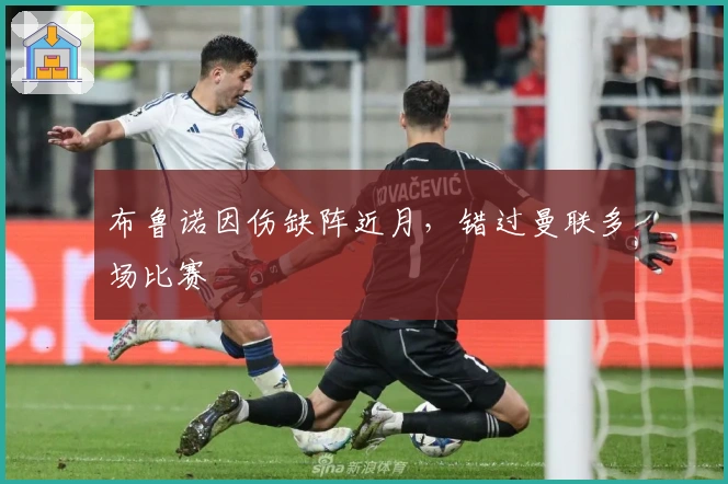 布鲁诺因伤缺阵近月，错过曼联多场比赛