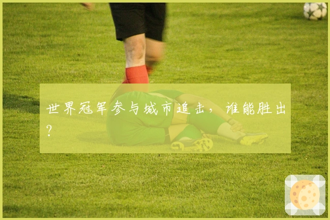 世界冠军参与城市追击,谁能胜出?