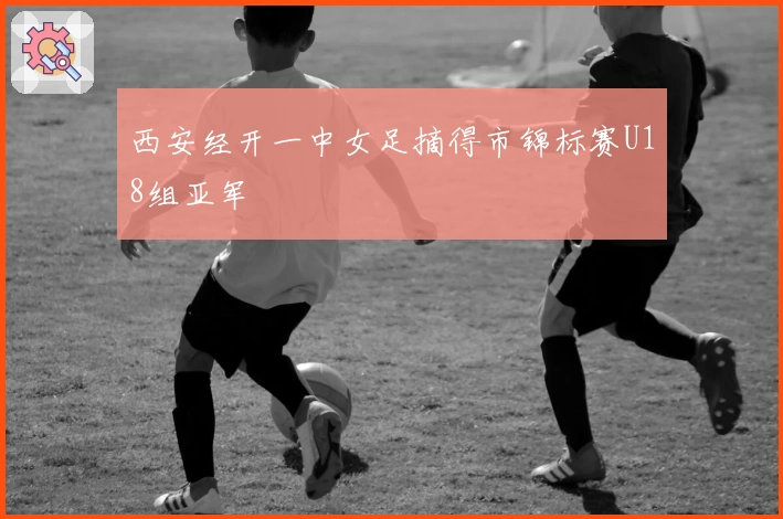 西安经开一中女足摘得市锦标赛U18组亚军