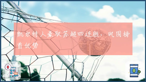 凯尔特人豪取苏超四连胜，巩固榜首优势