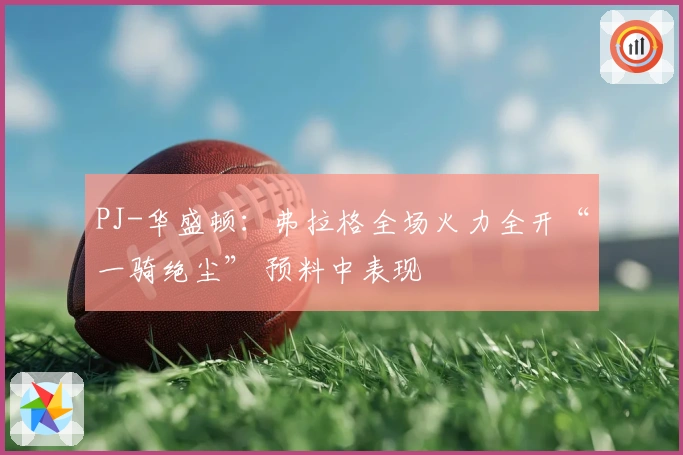 PJ-华盛顿:弗拉格全场火力全开“一骑绝尘” 预料中表现