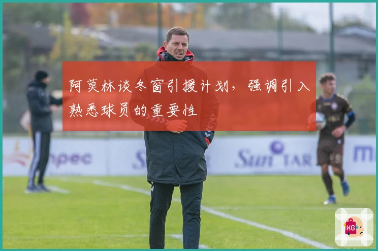 阿莫林谈冬窗引援计划，强调引入熟悉球员的重要性
