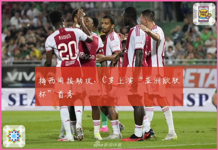 梅西间接助攻，C罗上演“亚洲欧联杯”首秀