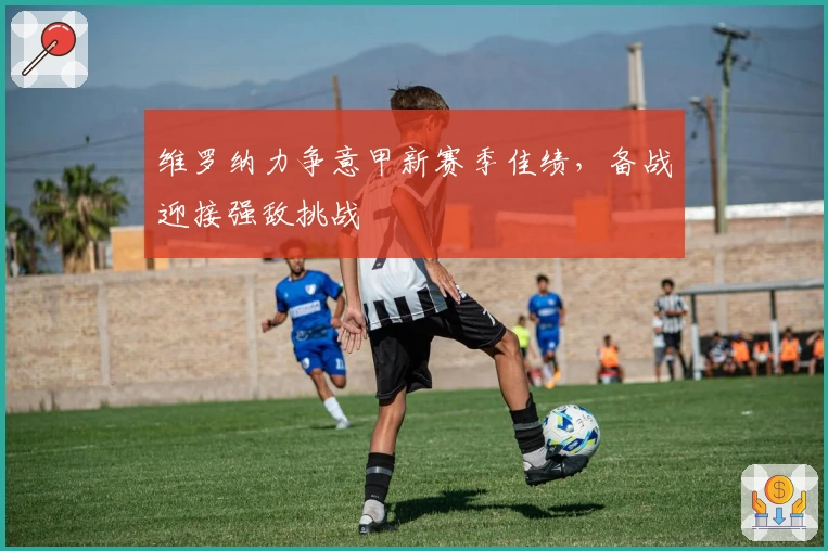 维罗纳力争意甲新赛季佳绩，备战迎接强敌挑战