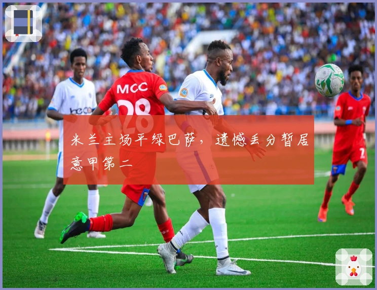 米兰主场平绿巴萨，遗憾丢分暂居意甲第二