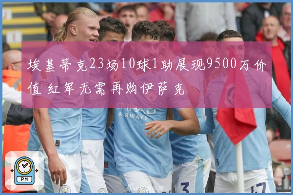 埃基蒂克23场10球1助展现9500万价值 红军无需再购伊萨克