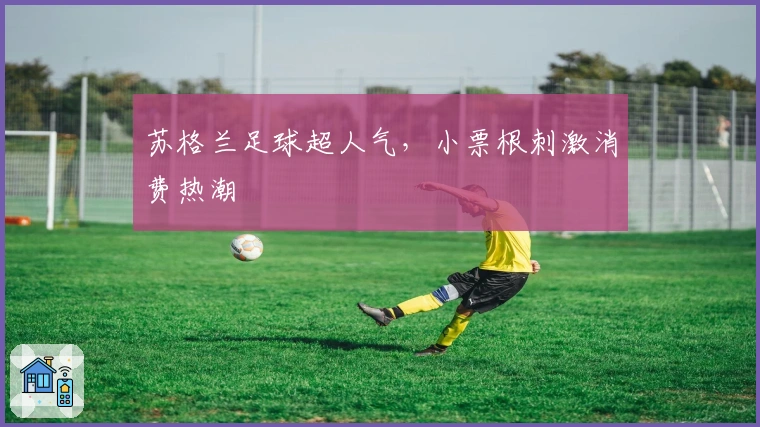 苏格兰足球超人气，小票根刺激消费热潮